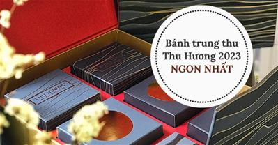 3 vị bánh trung thu Thu Hương 2023 NGON NHẤT và giá bánh mới cập nhật