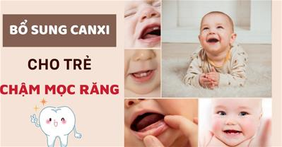 Lý do và các cách bổ sung canxi cho trẻ chậm mọc răng