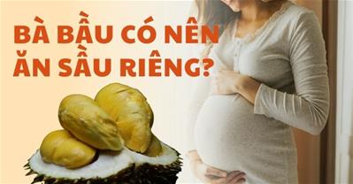 Mẹ bầu ăn sầu riêng được không? Bầu mấy tháng thì được ăn?