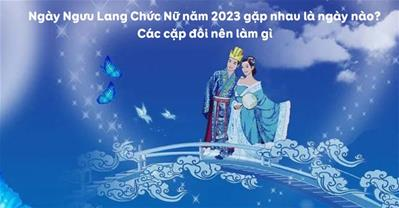 Ngày Ngưu Lang Chức Nữ năm 2023 gặp nhau là ngày nào?Các cặp đôi nên làm gì