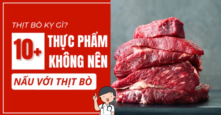 Thịt bò KỴ gì? Đừng dại ăn thịt bò với 15 thực phẩm này