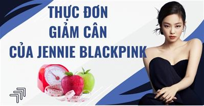 Thực đơn giảm cân của Jennie Blackpink - Bí quyết để có vóc dáng khỏe đẹp