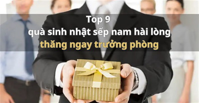 Top 9 quà sinh nhật cho SẾP NAM hài lòng, thăng ngay chức trưởng phòng
