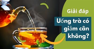 Uống trà có giảm cân không? Cách uống trà để giảm cân hiệu quả