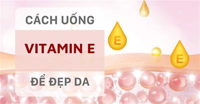 Uống vitamin E như thế nào để đẹp da: Cách sử dụng và liều lượng thích hợp