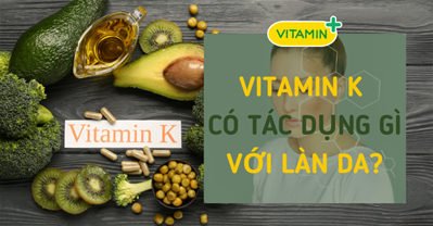 Vitamin K có tác dụng gì cho da? Những lợi ích bạn chắc chắn chưa biết 

