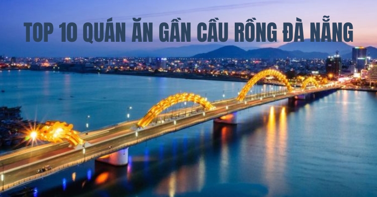 Top 10+ quán ăn gần Cầu Rồng Đà Nẵng được người dân địa phương gợi ý 