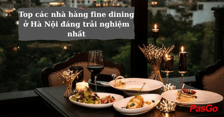 TOP các nhà hàng Fine Dining ở Hà Nội đáng trải nghiệm nhất 2025