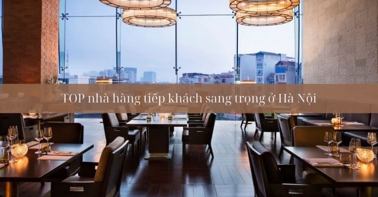 TOP nhà hàng tiếp khách sang trọng ở Hà Nội - Nhận ƯU ĐÃI mới nhất PasGo