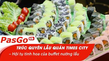 truc-quyen-lau-quan-times-city---hoi-tu-tinh-hoa-cua-buffet-nuong-lau